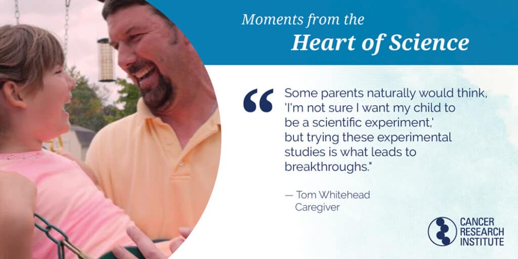 Tom Whitehead, Caregiver: Some parents naturally would think, 'I'm not sure I want my child to be a scientific experiment, but trying these experimental studies is what lead to breakthroughs.