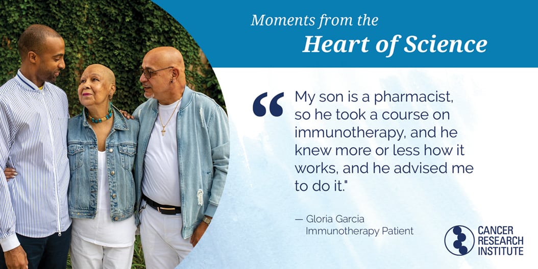 Gloria Garcia, Immunotherapy Patient: My son is a pharmacist, so he took a course on immunotherapy, and he knew more or less how it works, and he advised me to do it.