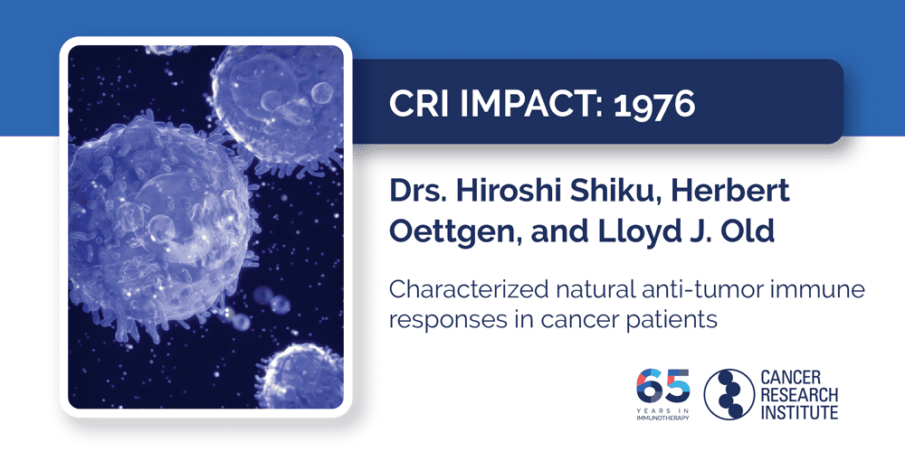 1976 Drs. Hiroshi Shiku, Herbert Oettgen, and Lloyd J. Old  Characterized natural anti-tumor immune responses in cancer patients