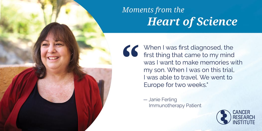Janie Ferling, Immunotherapy Patient: When I was first diagnosed the first thing that came to my mind was I want to make memories with my son. When I was on this trial I was able to travel. We went to Europe for two weeks.