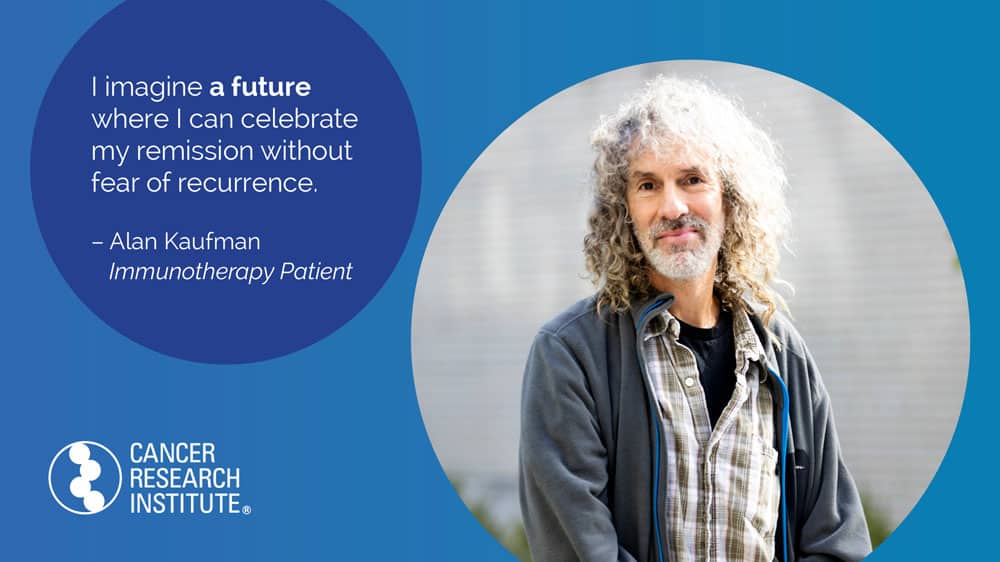 I imagine a future where I can celebrate my remission without fear of recurrence. -Alan Kaufman, Immunotherapy Patient