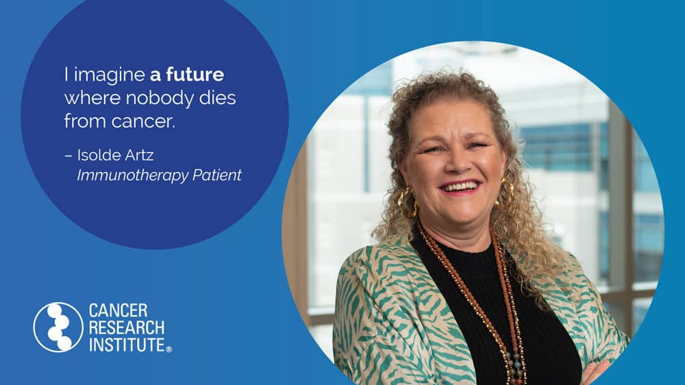 I imagine a future where nobody dies from cancer. -Isolde, Immunotherapy Patient