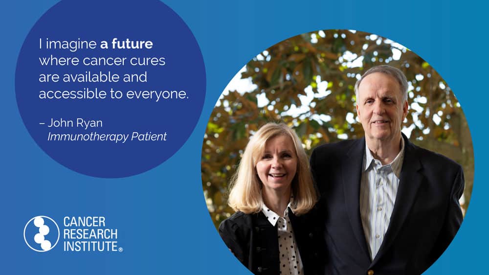 I imagine a future where cancer cures are available and accessible to everyone. -John, Immunotherapy Patient