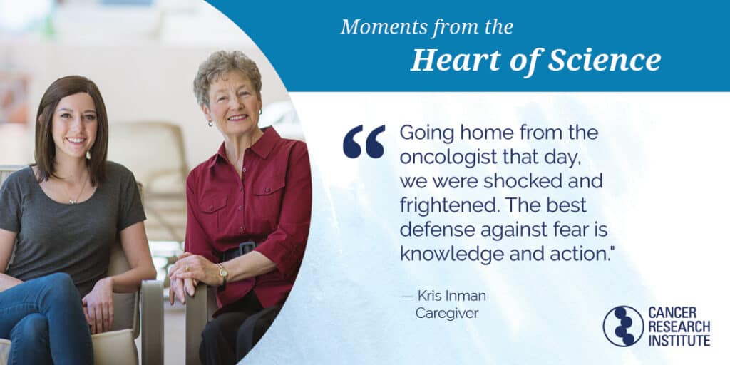 Kris Inman, Caregiver: Going home from the oncologist that day, we were shocked and frightened. The best defense against fear is knowledge and action.