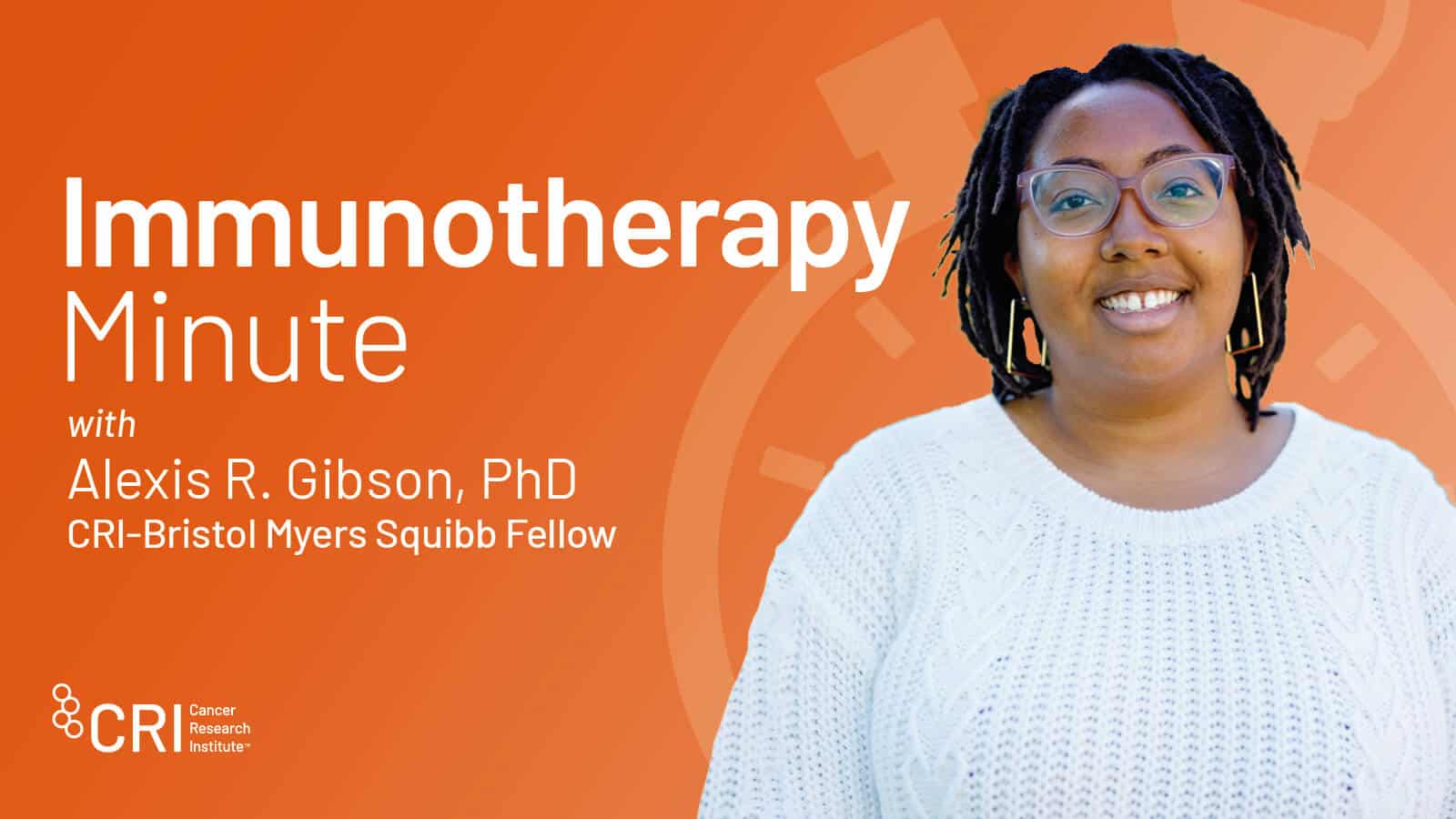 Immunotherapy Minute with Alexis R. Gibson, PhD, CRI-Bristol Myers Squibb Fellow